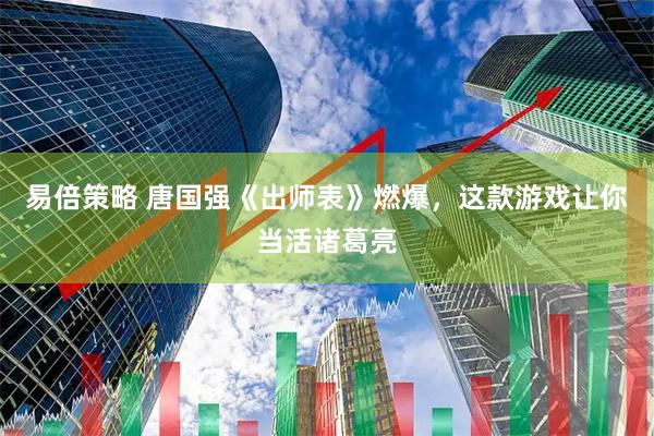 易倍策略 唐国强《出师表》燃爆，这款游戏让你当活诸葛亮