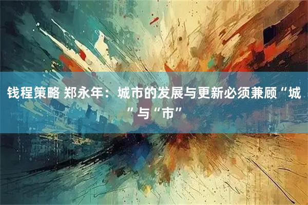 钱程策略 郑永年：城市的发展与更新必须兼顾“城”与“市”