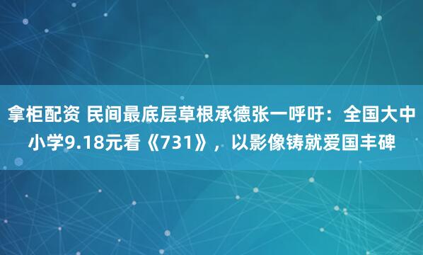 拿柜配资 民间最底层草根承德张一呼吁：全国大中小学9.18元看《731》，以影像铸就爱国丰碑