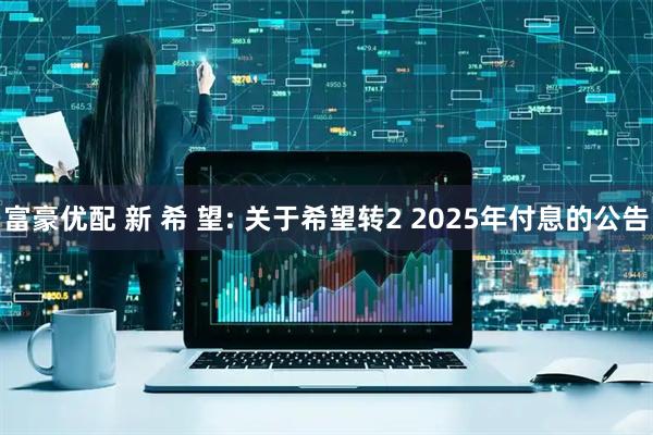 富豪优配 新 希 望: 关于希望转2 2025年付息的公告