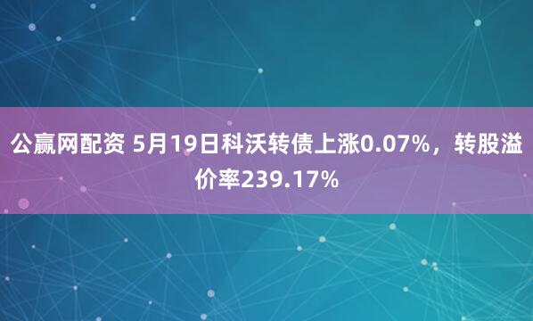 公赢网配资 5月19日科沃转债上涨0.07%，转股溢价率239.17%
