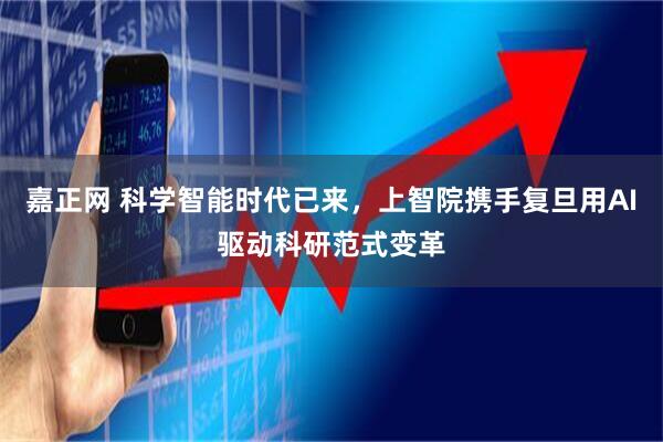 嘉正网 科学智能时代已来，上智院携手复旦用AI驱动科研范式变革