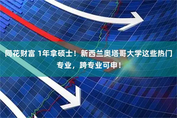 同花财富 1年拿硕士！新西兰奥塔哥大学这些热门专业，跨专业可申！